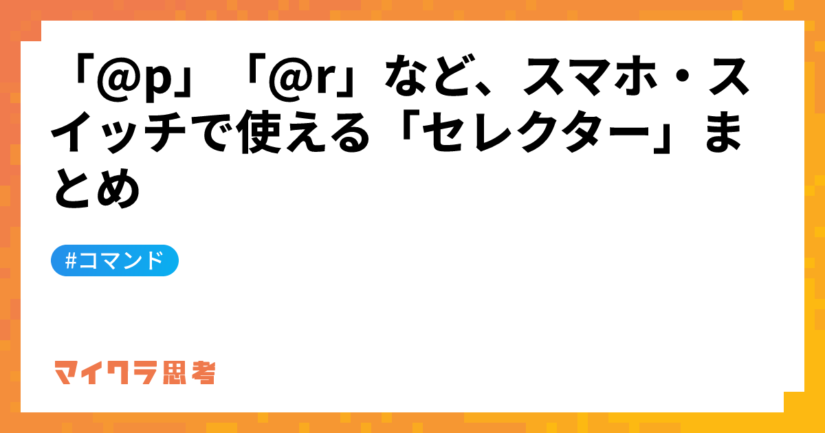 「@p」「@r」など、スマホ・スイッチで使える「セレクター」まとめ