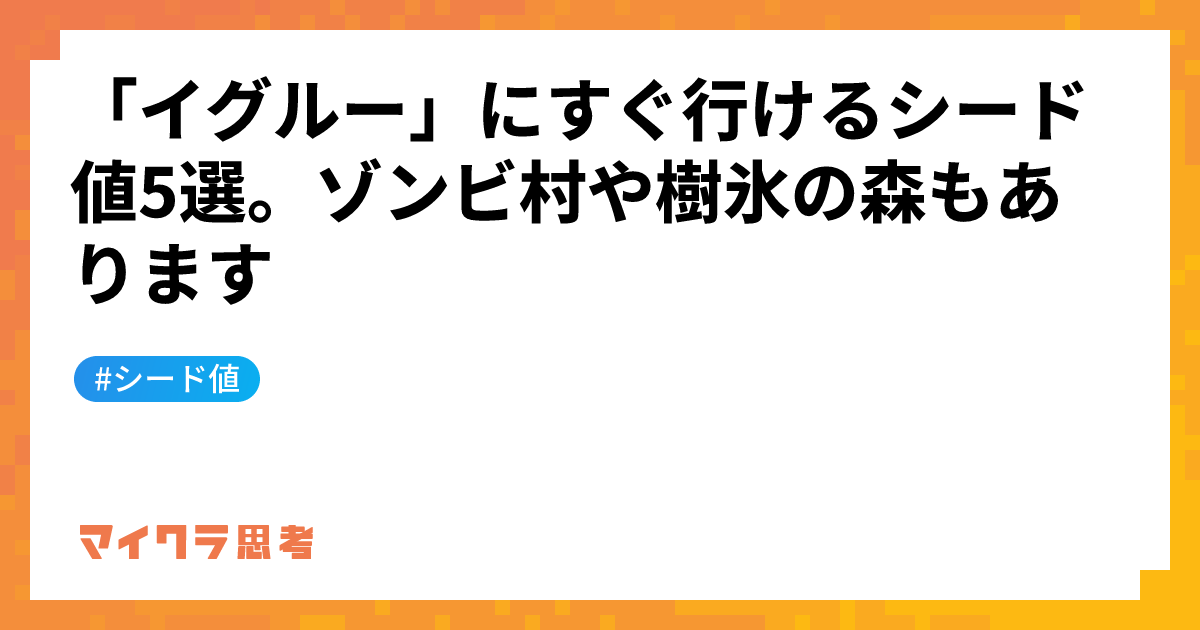 「イグルー」にすぐ行けるシード値5選。ゾンビ村や樹氷の森もあります