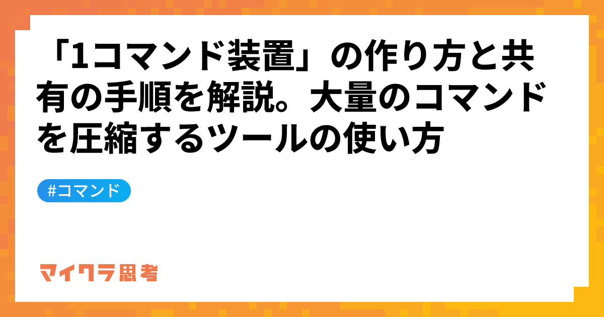 「1コマンド装置」の作り方と共有の手順を解説。大量のコマンドを圧縮するツールの使い方