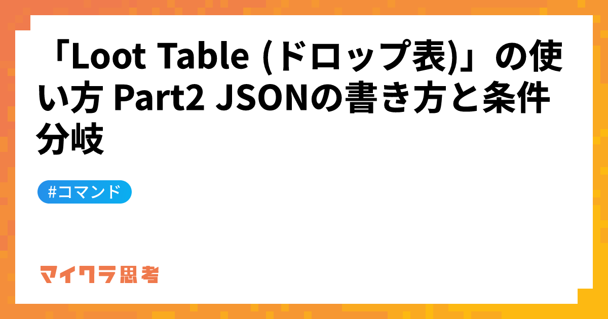 「Loot Table (ドロップ表)」の使い方 Part2 JSONの書き方と条件分岐