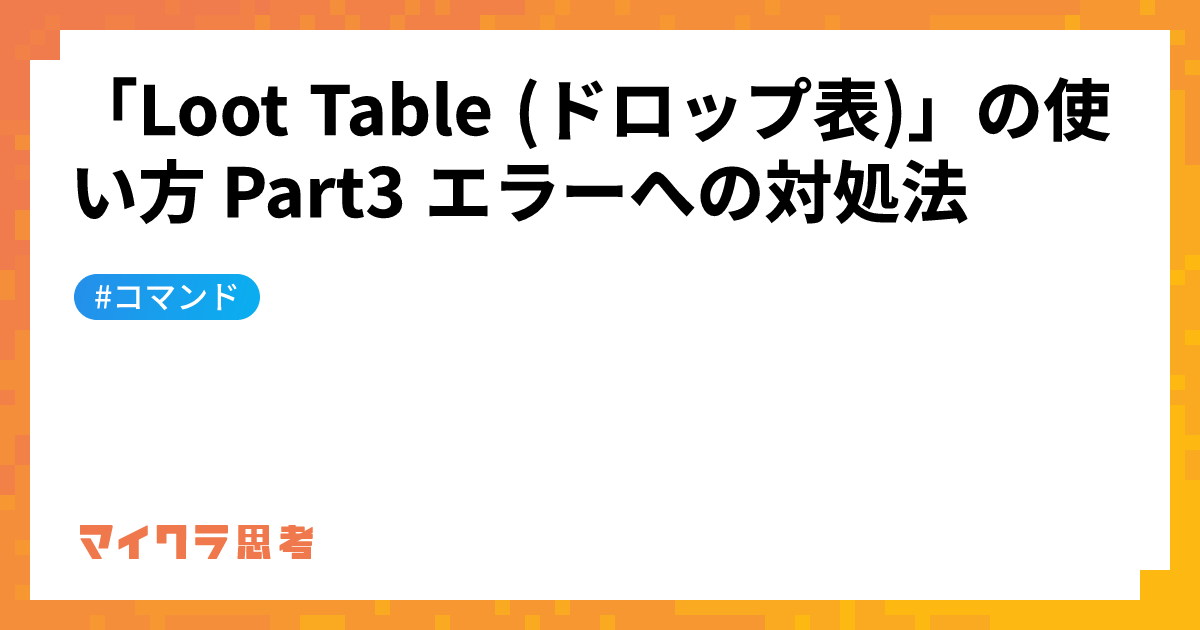「Loot Table (ドロップ表)」の使い方 Part3 エラーへの対処法