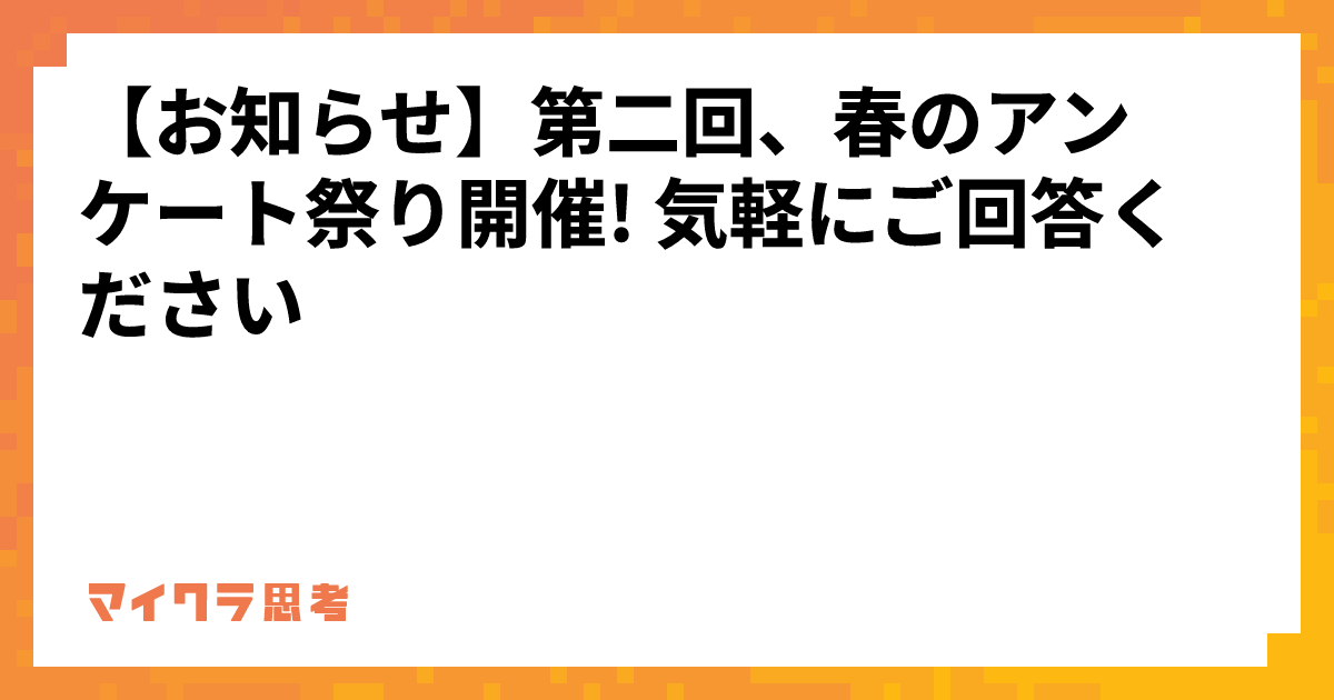 【お知らせ】第二回、春のアンケート祭り開催! 気軽にご回答ください