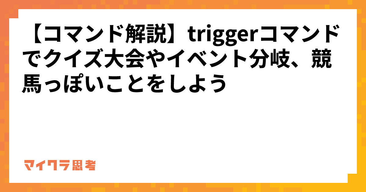 【コマンド解説】triggerコマンドでクイズ大会やイベント分岐、競馬っぽいことをしよう