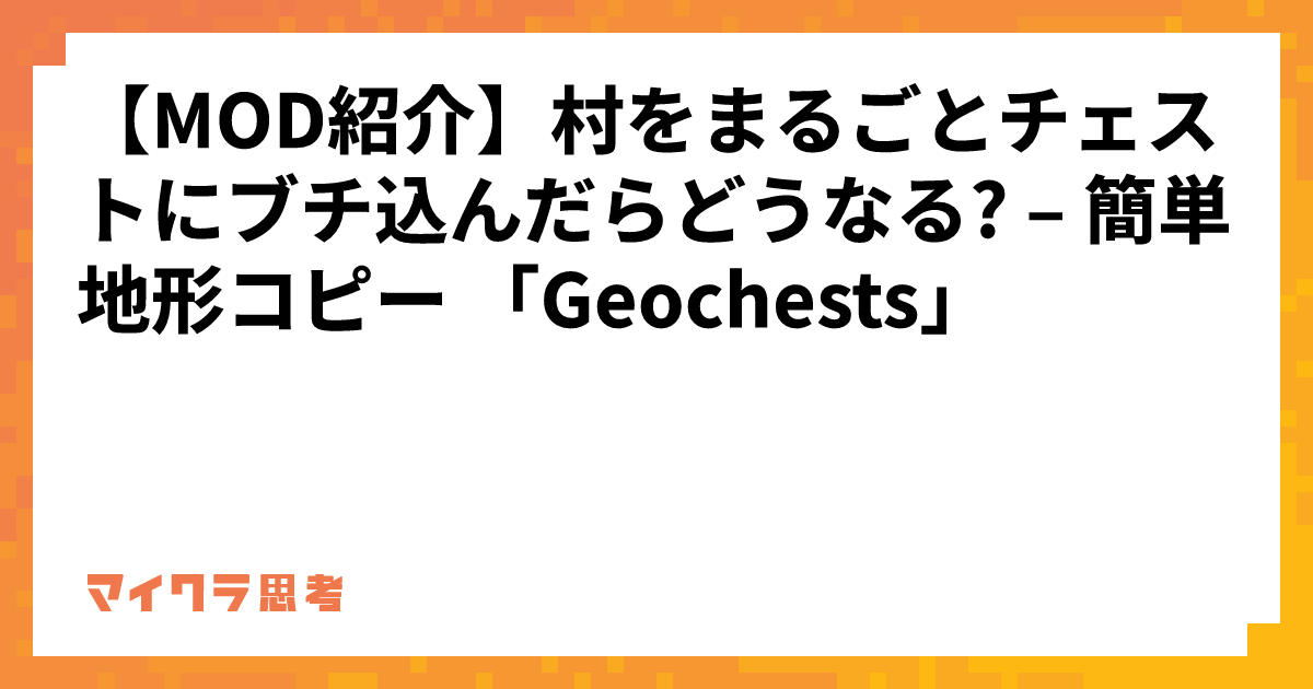 【MOD紹介】村をまるごとチェストにブチ込んだらどうなる? &#8211; 簡単地形コピー 「Geochests」