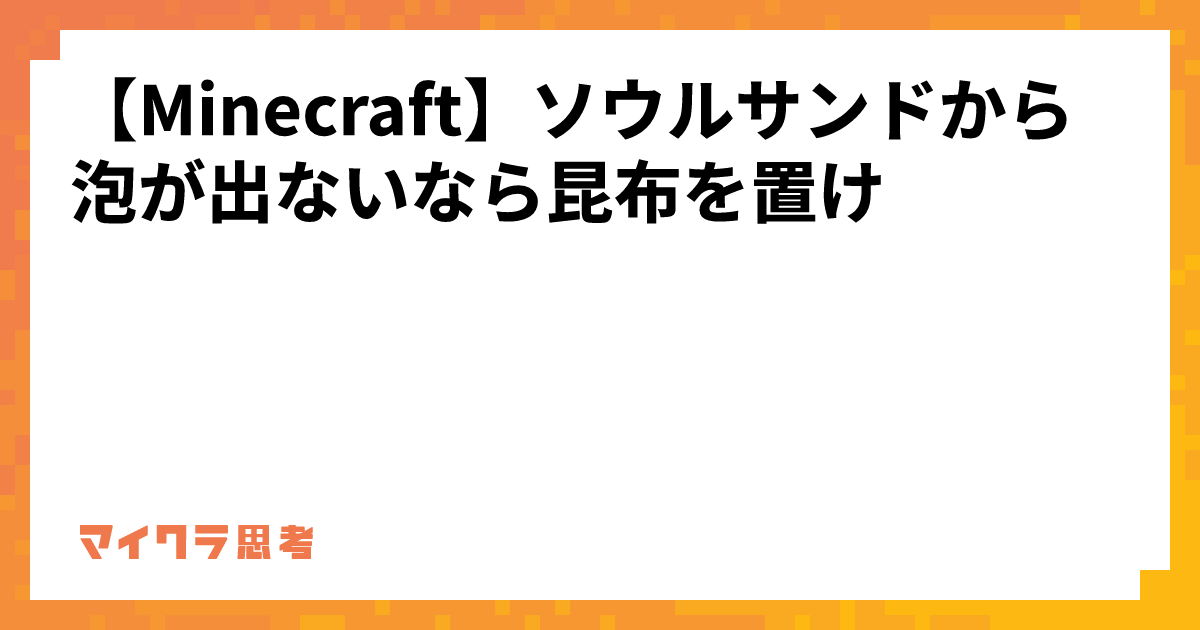 【Minecraft】ソウルサンドから泡が出ないなら昆布を置け