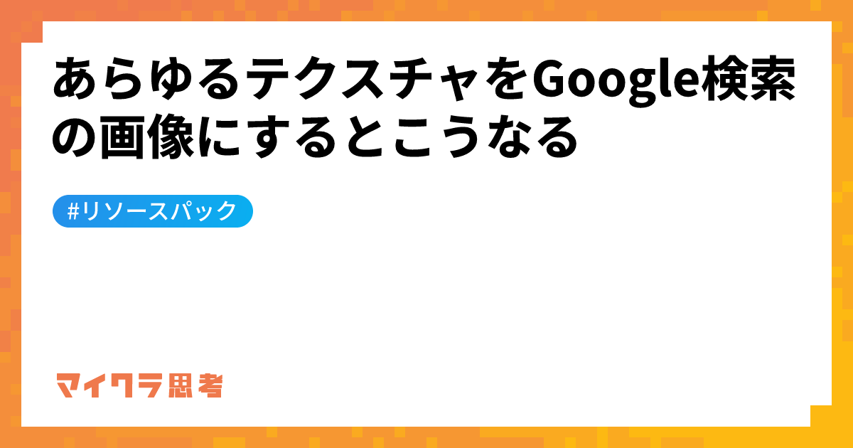 あらゆるテクスチャをGoogle検索の画像にするとこうなる