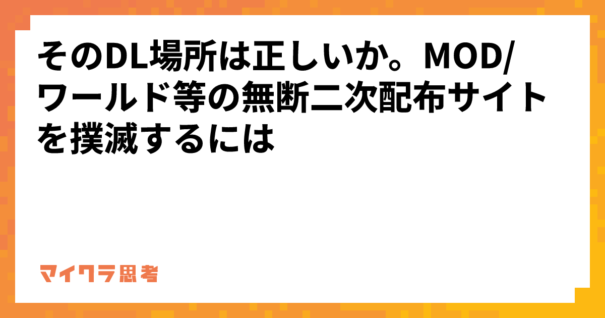 そのDL場所は正しいか。MOD/ワールド等の無断二次配布サイトを撲滅するには