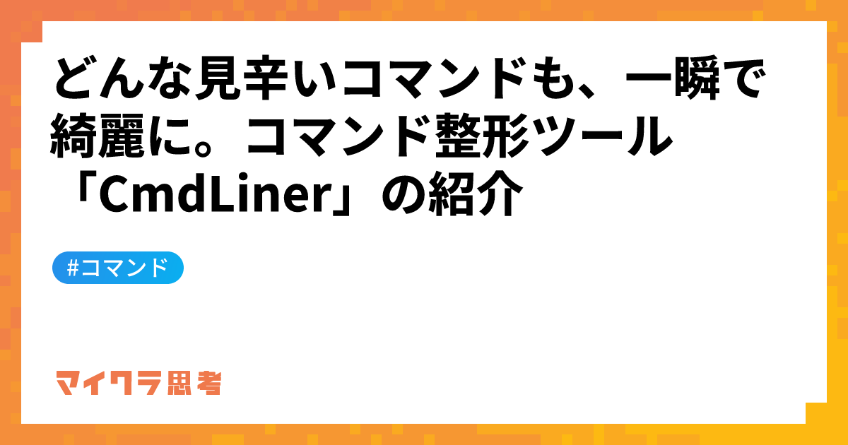 どんな見辛いコマンドも、一瞬で綺麗に。コマンド整形ツール「CmdLiner」の紹介