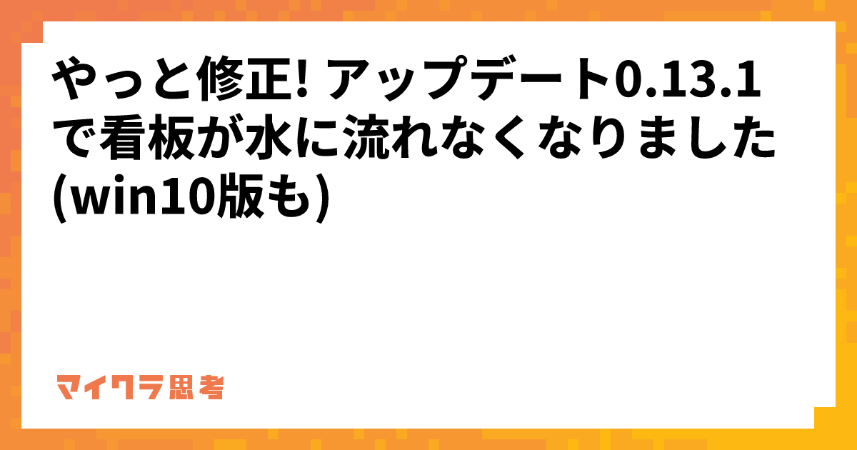 やっと修正! アップデート0.13.1で看板が水に流れなくなりました (win10版も)