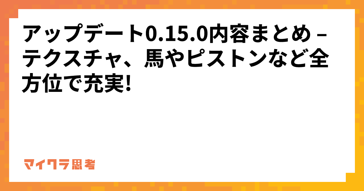 アップデート0.15.0内容まとめ &#8211; テクスチャ、馬やピストンなど全方位で充実!