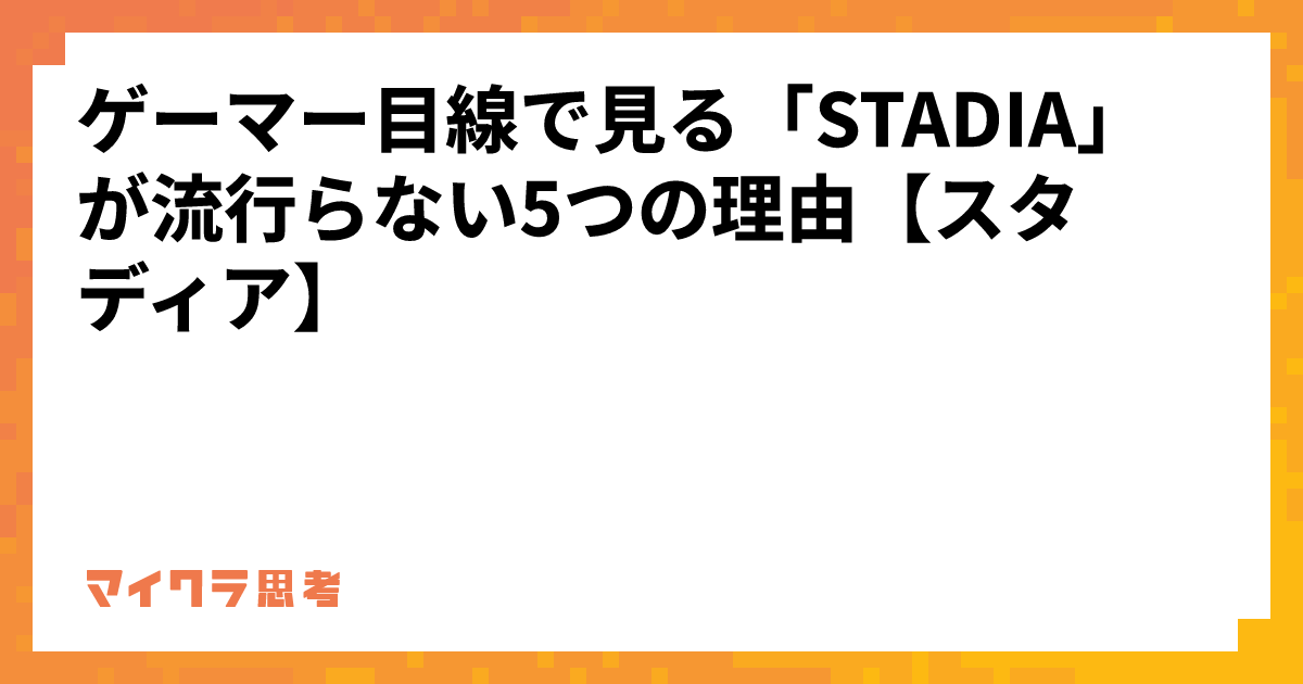 ゲーマー目線で見る「STADIA」が流行らない5つの理由【スタディア】