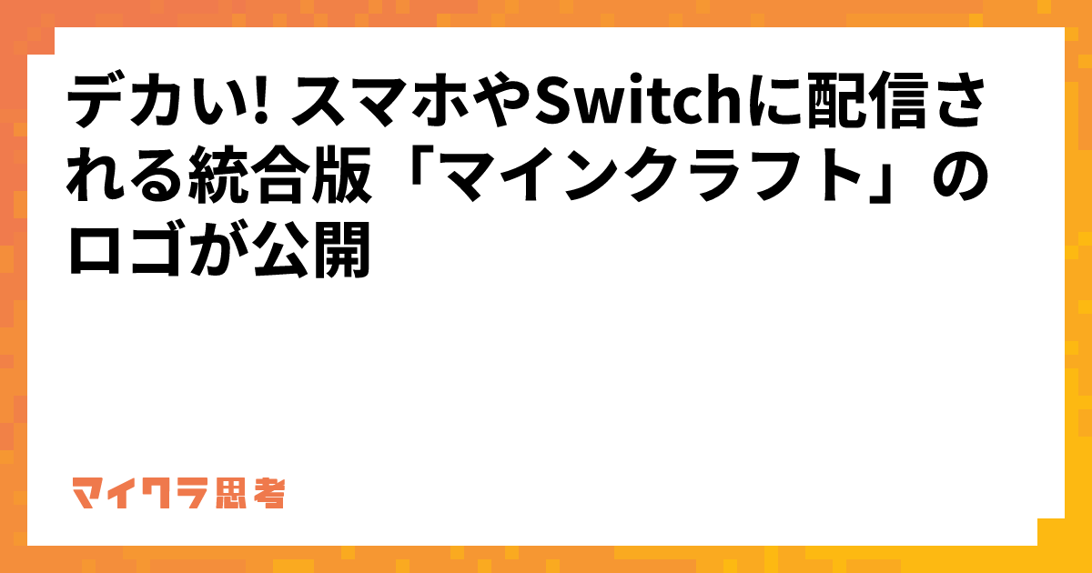 デカい! スマホやSwitchに配信される統合版「マインクラフト」のロゴが公開