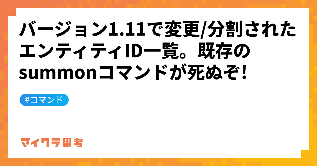 バージョン1.11で変更/分割されたエンティティID一覧。既存のsummonコマンドが死ぬぞ!