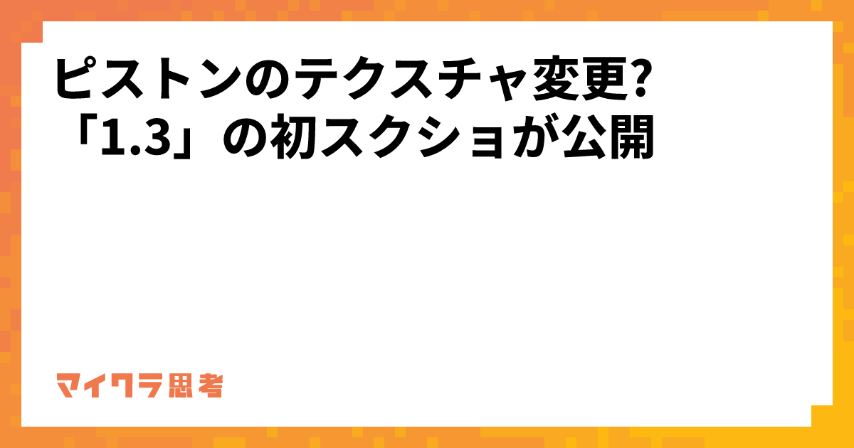 ピストンのテクスチャ変更?「1.3」の初スクショが公開