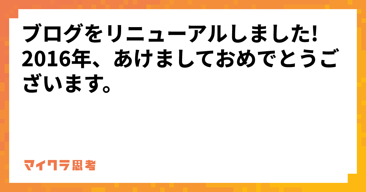 ブログをリニューアルしました! 2016年、あけましておめでとうございます。