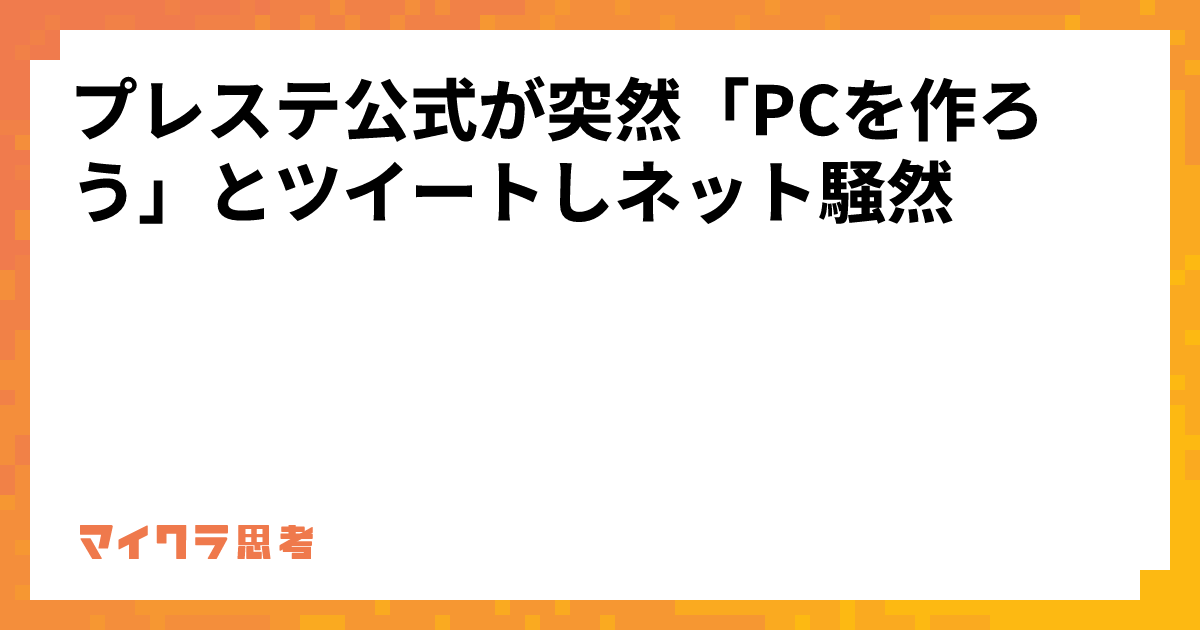 プレステ公式が突然「PCを作ろう」とツイートしネット騒然