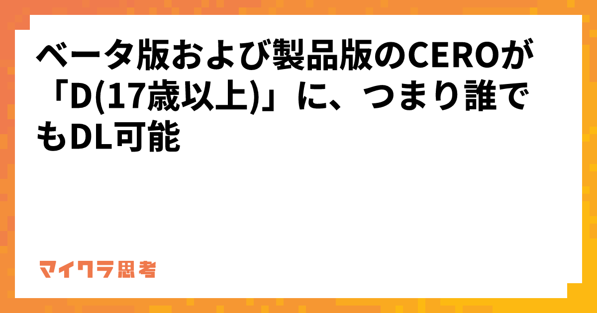 ベータ版および製品版のCEROが「D(17歳以上)」に、つまり誰でもDL可能