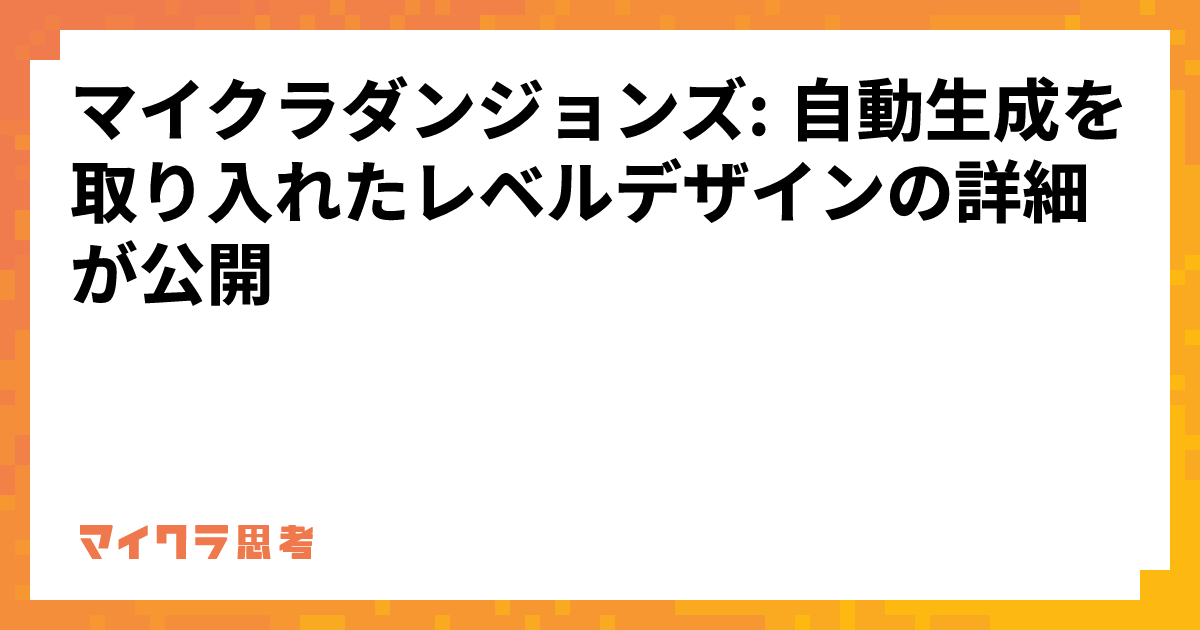 マイクラダンジョンズ: 自動生成を取り入れたレベルデザインの詳細が公開