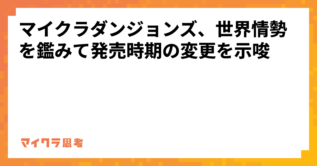 マイクラダンジョンズ、世界情勢を鑑みて発売時期の変更を示唆