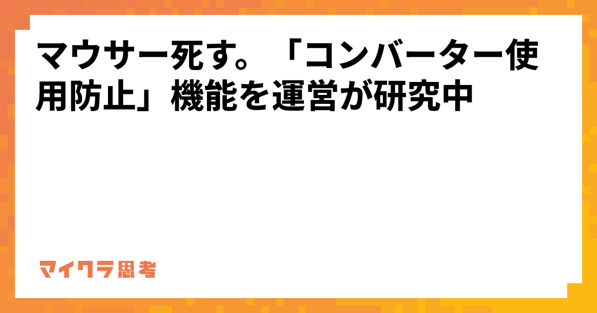 マウサー死す。「コンバーター使用防止」機能を運営が研究中