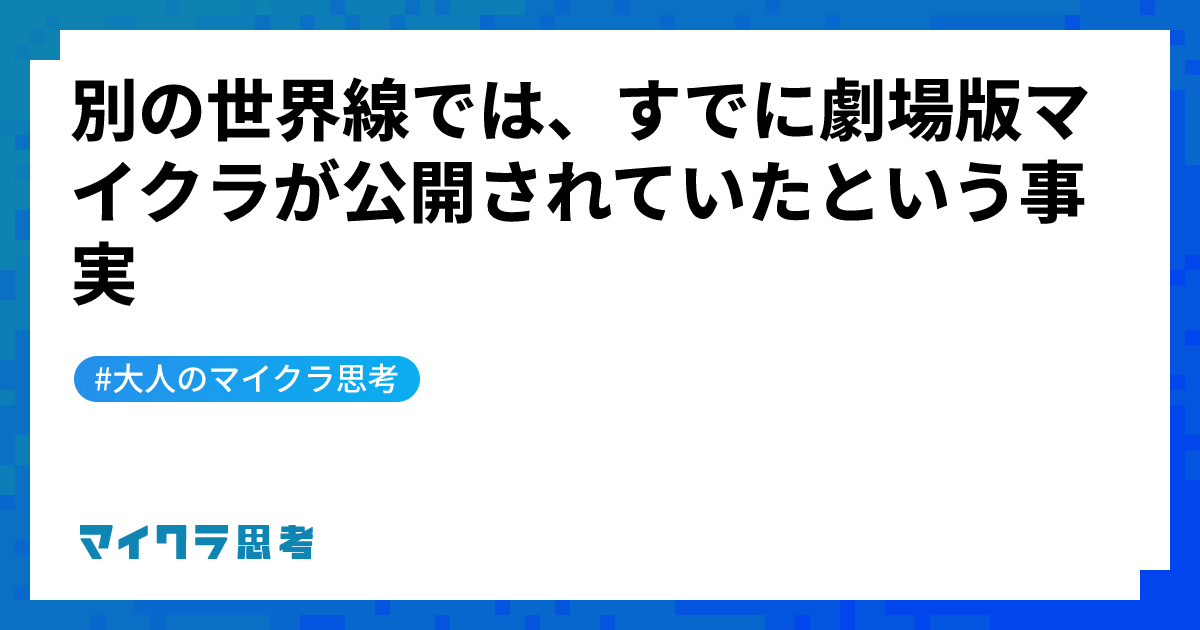別の世界線では、すでに劇場版マイクラが公開されていたという事実