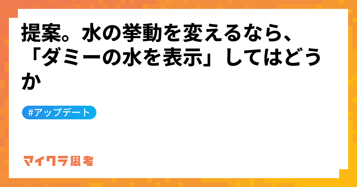 提案。水の挙動を変えるなら、「ダミーの水を表示」してはどうか