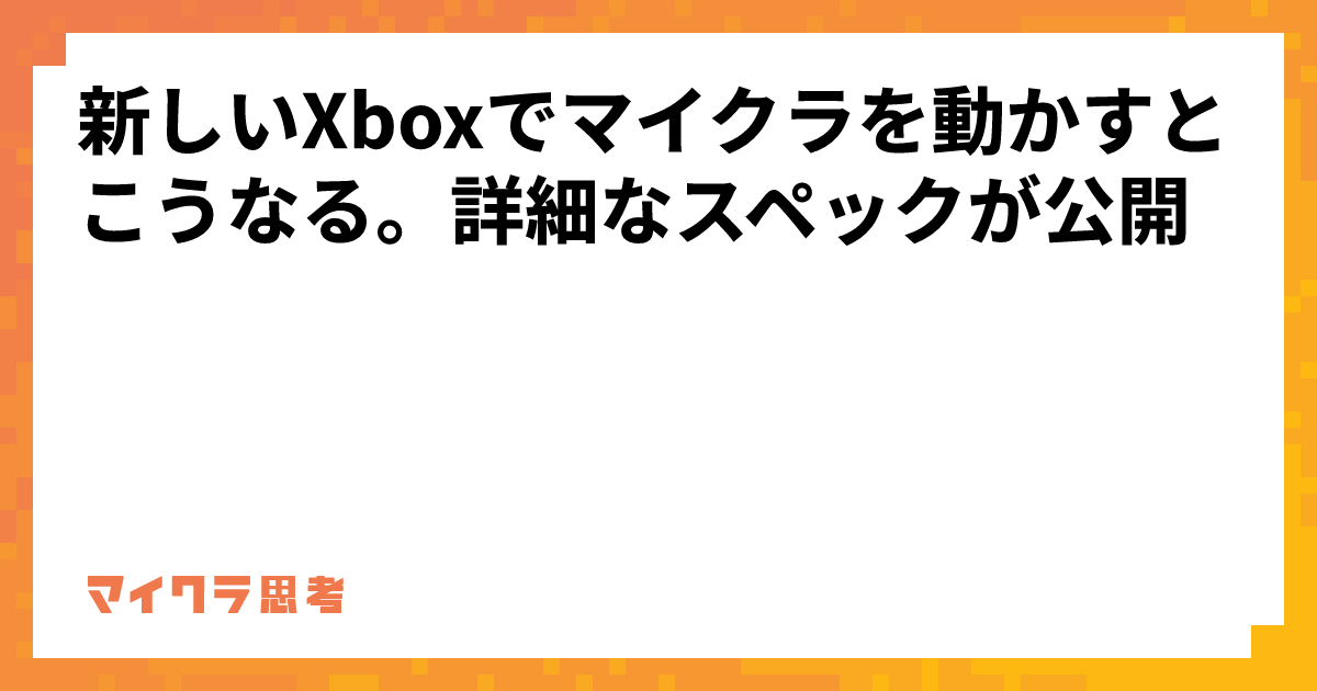 新しいXboxでマイクラを動かすとこうなる。詳細なスペックが公開