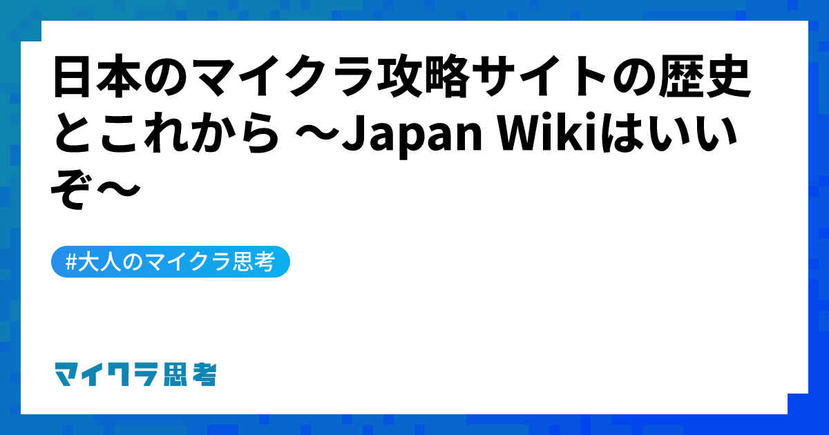 日本のマイクラ攻略サイトの歴史とこれから 〜Japan Wikiはいいぞ〜