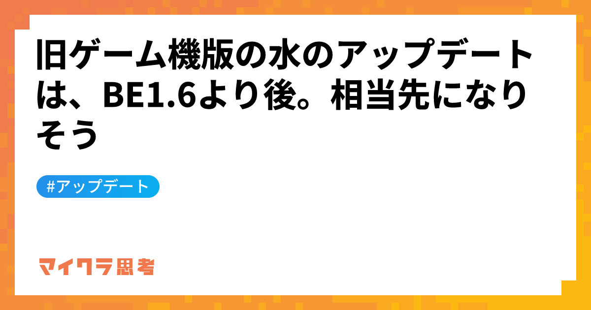 旧ゲーム機版の水のアップデートは、BE1.6より後。相当先になりそう