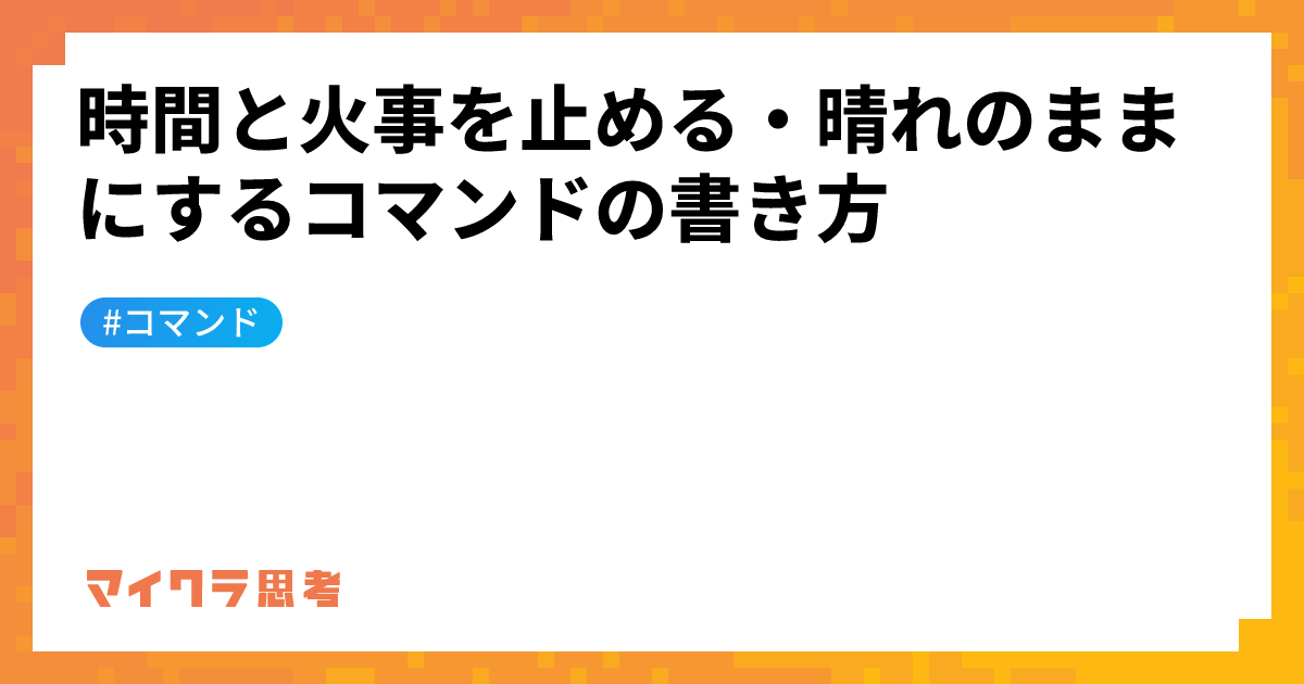 時間と火事を止める・晴れのままにするコマンドの書き方