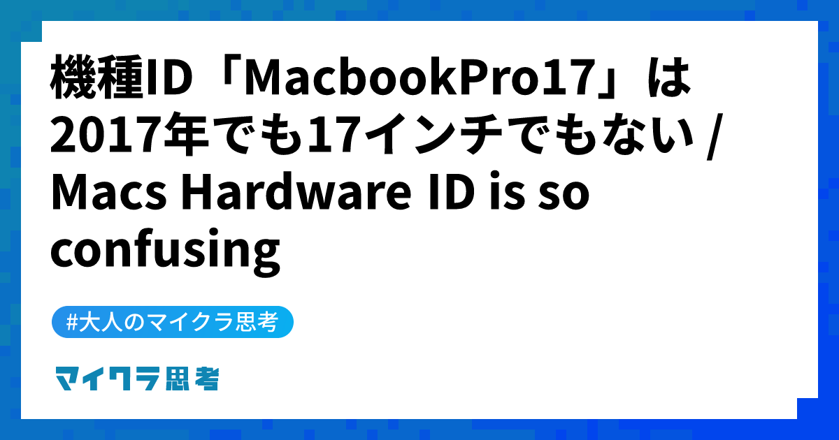 機種ID「MacbookPro17」は2017年でも17インチでもない / Macs Hardware ID is so confusing