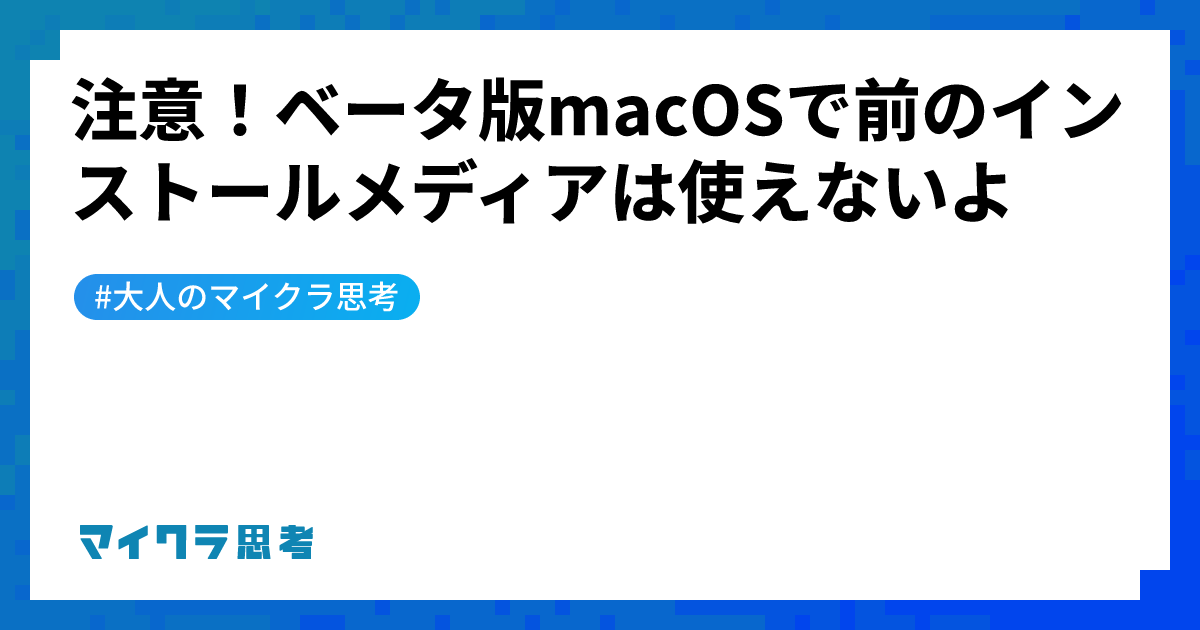 注意！ベータ版macOSで前のインストールメディアは使えないよ