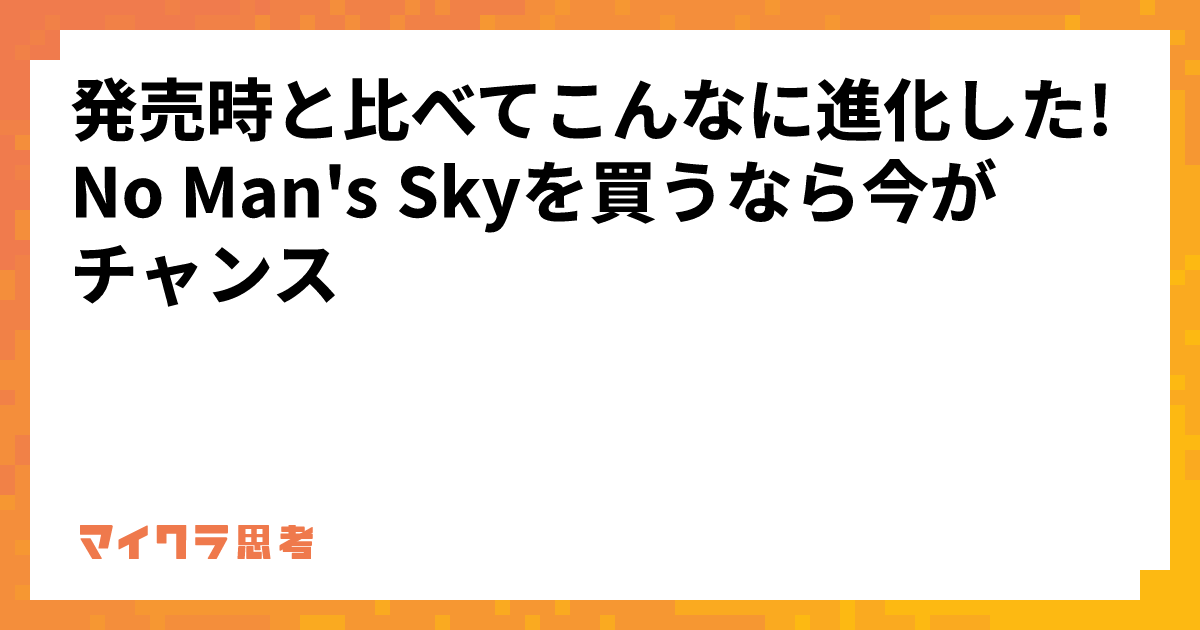 発売時と比べてこんなに進化した! No Man&#39;s Skyを買うなら今がチャンス