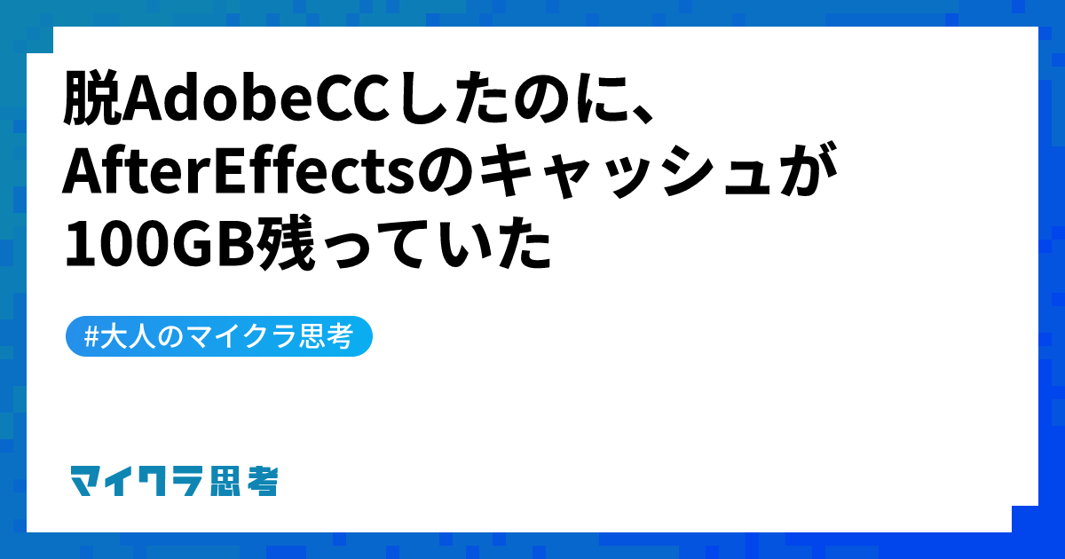 脱AdobeCCしたのに、AfterEffectsのキャッシュが100GB残っていた