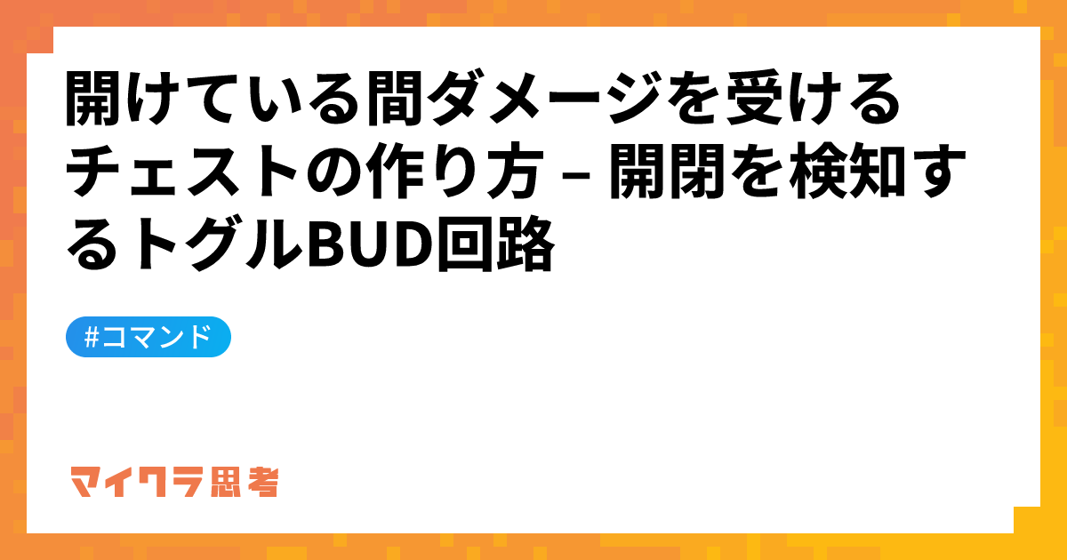 開けている間ダメージを受けるチェストの作り方 &#8211; 開閉を検知するトグルBUD回路