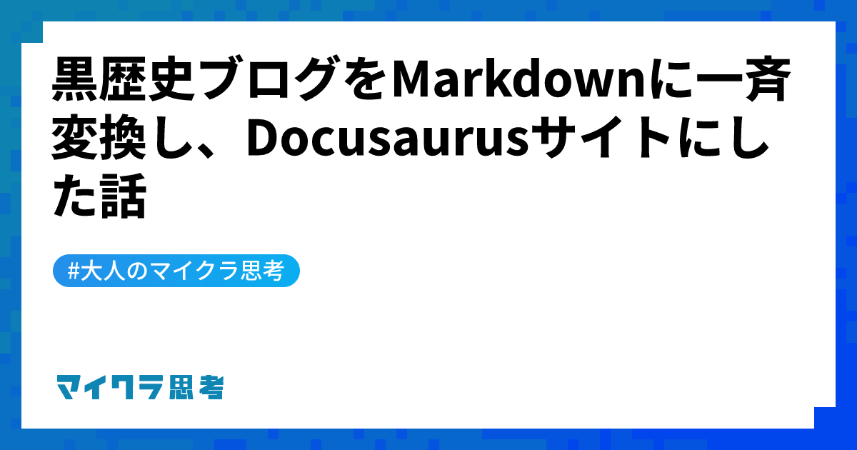 黒歴史ブログをMarkdownに一斉変換し、Docusaurusサイトにした話