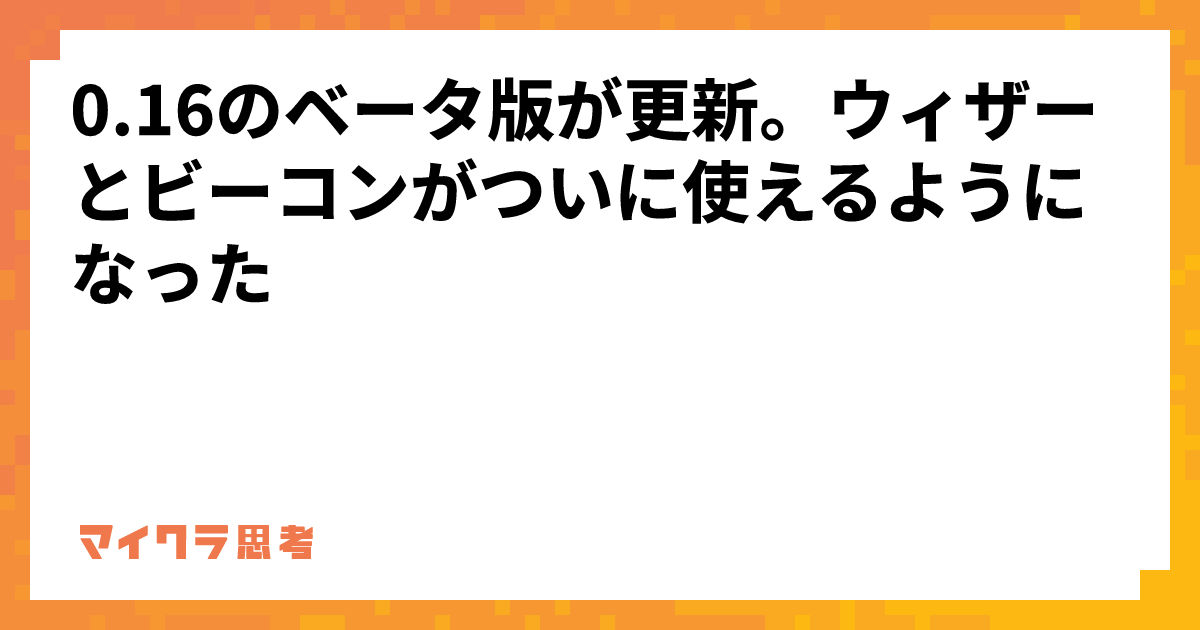 0.16のベータ版が更新。ウィザーとビーコンがついに使えるようになった