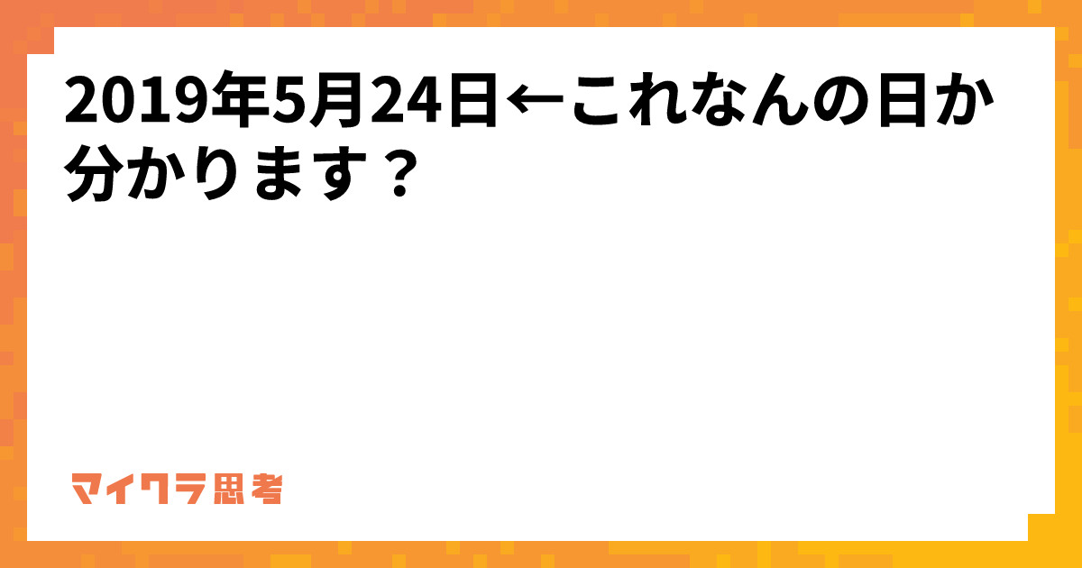 2019年5月24日←これなんの日か分かります？