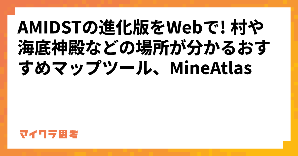 AMIDSTの進化版をWebで! 村や海底神殿などの場所が分かるおすすめマップツール、MineAtlas