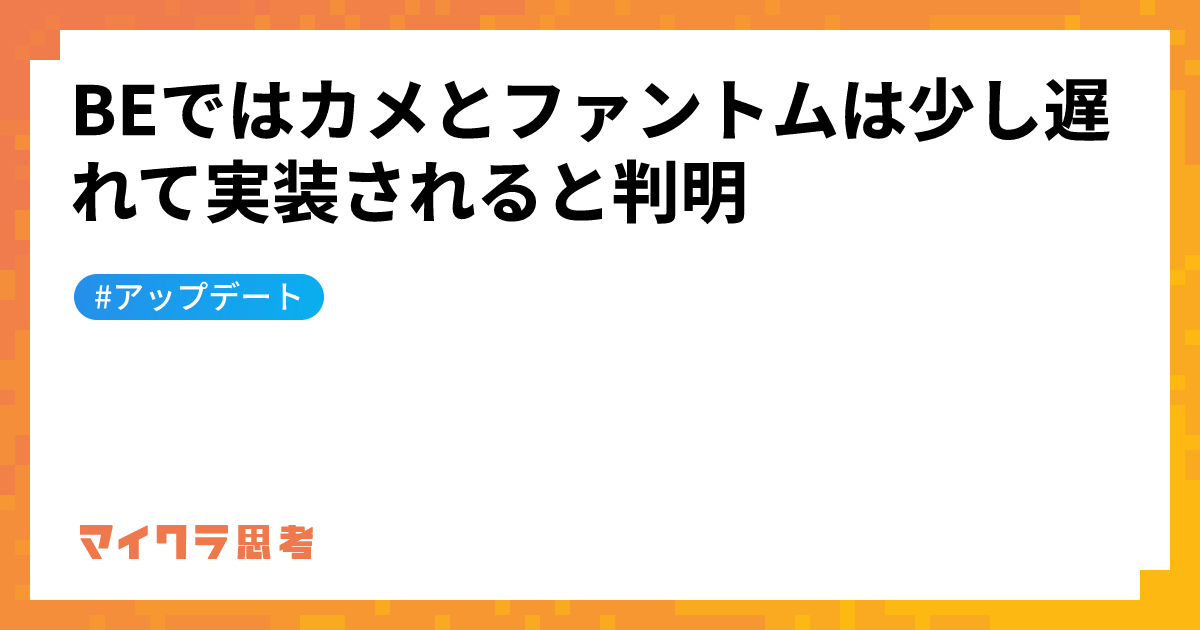 BEではカメとファントムは少し遅れて実装されると判明