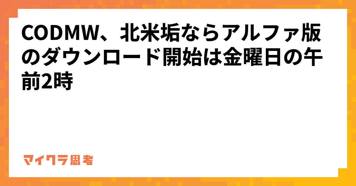 CODMW、北米垢ならアルファ版のダウンロード開始は金曜日の午前2時