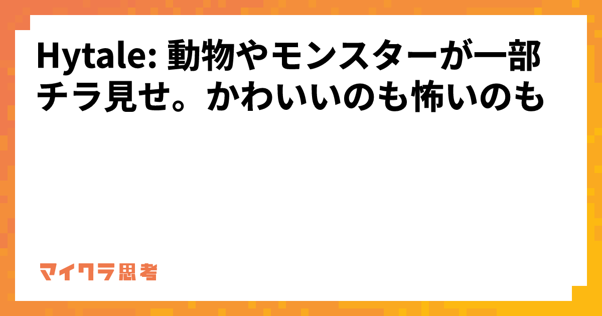 Hytale: 動物やモンスターが一部チラ見せ。かわいいのも怖いのも