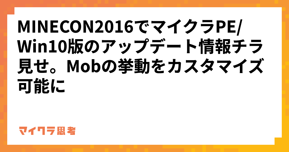 MINECON2016でマイクラPE/Win10版のアップデート情報チラ見せ。Mobの挙動をカスタマイズ可能に