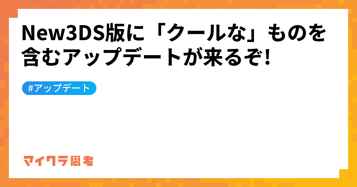 New3DS版に「クールな」ものを含むアップデートが来るぞ!