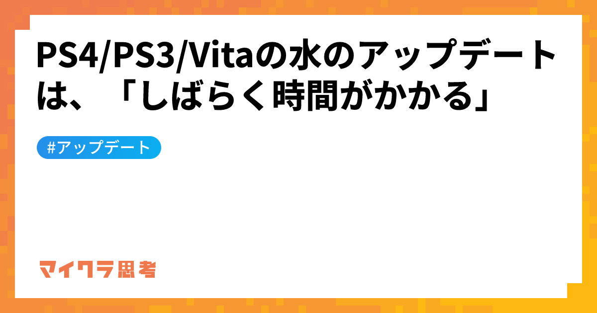 PS4/PS3/Vitaの水のアップデートは、「しばらく時間がかかる」