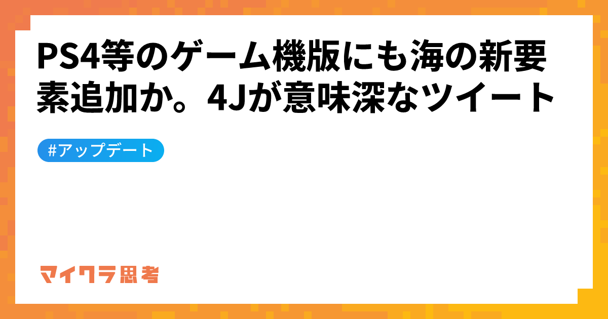 PS4等のゲーム機版にも海の新要素追加か。4Jが意味深なツイート